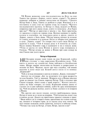227              ÑÖãÄ 9:36–10:13
 36 Ç âÓÔËﬂ ÊË‚ÂÂ¯Â Â‰Ì‡ ÔÓÒÎÂ‰Ó‚‡ÚÂÎÍ‡ Ì‡ àÒÛÒ Ì‡ ËÏÂ
í‡‚ËÚ‡ (Ì‡ „˙ˆÍË—ÑÓÍ‡Ò, ÍÓÂÚÓ ÁÌ‡˜Ë ◊Ò˙Ì‡“). íﬂ ‚ËÌ‡„Ë
‚˙¯Â¯Â ‰Ó·ËÌË Ë ‰‡‚‡¯Â ÏËÎÓÒÚËÌﬂ Ì‡ ·Â‰ÌËÚÂ. 37ÑÓÍ‡ÚÓ
èÂÚ˙ ·Â¯Â ‚ ãË‰‡, í‡‚ËÚ‡ ÒÂ ‡Á·ÓÎﬂ Ë ÛÏﬂ. àÁÍ˙Ô‡ı‡ ﬂ Ë ﬂ
ÔÓÒÚ‡‚Ëı‡ ‚ Â‰Ì‡ ÒÚ‡ﬂ Ì‡ „ÓÌËﬂ ÂÚ‡Ê Ì‡ Í˙˘‡Ú‡. 38äÓ„‡ÚÓ
ÔÓÒÎÂ‰Ó‚‡ÚÂÎËÚÂ Ì‡Û˜Ëı‡, ˜Â èÂÚ˙ Â ‚ ãË‰‡, ÌÂ‰‡ÎÂ˜ ÓÚ âÓÔËﬂ,
ËÁÔ‡ÚËı‡ ÔË ÌÂ„Ó ‰‚‡Ï‡ Ï˙ÊÂ, ÍÓËÚÓ „Ó ÔÓÏÓÎËı‡: ◊ÖÎ‡ ·˙ÁÓ
ÔË Ì‡Ò!“ 39èÂÚ˙ ÒÂ ÔË„ÓÚ‚Ë Ë Ú˙„Ì‡ Ò Úﬂı. ä‡ÚÓ ÔËÒÚË„Ì‡,
„Ó Á‡‚Â‰Óı‡ ‚ ÒÚ‡ﬂÚ‡ Ì‡ „ÓÌËﬂ ÂÚ‡Ê. ÇÒË˜ÍË ‚‰Ó‚ËˆË „Ó Ì‡Ó·Ë-
ÍÓÎËı‡ Ë ÔÎ‡˜ÂÈÍË, ÏÛ ÔÓÍ‡Á‚‡ı‡ ËÁË Ë ‰ÂıË, Û¯ËÚË ÓÚ
ÑÓÍ‡Ò, ‰ÓÍ‡ÚÓ Â ·ËÎ‡ ÊË‚‡. 40èÂÚ˙ ÔÓËÒÍ‡ ‚ÒË˜ÍË ‰‡ ËÁÎﬂÁ‡Ú
ÓÚ ÒÚ‡ﬂÚ‡, ÍÓÎÂÌË˜Ë Ë ÒÂ ÔÓÏÓÎË. èÓÒÎÂ ÒÂ Ó·˙Ì‡ Í˙Ï ÛÏﬂÎ‡Ú‡
Ë Í‡Á‡: ◊í‡‚ËÚ‡, ÒÚ‡ÌË!“ íﬂ ÓÚ‚ÓË Ó˜Ë Ë Í‡ÚÓ ‚Ë‰ﬂ èÂÚ˙, ÒÂ
Ì‡‰Ë„Ì‡ Ë ÒÂ‰Ì‡. 41íÓÈ È ÔÓ‰‡‰Â ˙Í‡ Ë È ÔÓÏÓ„Ì‡ ‰‡ ÒÚ‡ÌÂ.
èÓÒÎÂ ÔÓ‚ËÍ‡ ÅÓÊËËÚÂ ıÓ‡ Ë ‚‰Ó‚ËˆËÚÂ Ë ËÏ ﬂ ÔÓÍ‡Á‡ ÊË‚‡.
42 íÓ‚‡ ÒÂ ‡Á˜Û ËÁ ˆﬂÎ‡ âÓÔËﬂ Ë ÏÌÓ„Ó ıÓ‡ ÔÓ‚ﬂ‚‡ı‡ ‚

ÉÓÒÔÓ‰‡. 43èÂÚ˙ ÓÒÚ‡Ì‡ ‰‡ ÊË‚ÂÂ ‚ âÓÔËﬂ ÔË Â‰ËÌ ÍÓÊ‡ Ì‡
ËÏÂ ëËÏÓÌ Ó˘Â ‰˙Î„Ó ‚ÂÏÂ.

                       èÂÚ˙ Ë äÓÌËÎËÈ

10    Ç äÂÒ‡Ëﬂ ËÏ‡¯Â Â‰ËÌ ˜Ó‚ÂÍ Ì‡ ËÏÂ äÓÌËÎËÈ, ÍÓÈÚÓ
      ·Â¯Â ÒÚÓÚÌËÍ* ‚ Ú‡Í‡ Ì‡Â˜ÂÌËﬂ àÚ‡ÎËÈÒÍË ÔÓÎÍ. 2íÓÈ,
Í‡ÍÚÓ Ë ˆﬂÎÓÚÓ ÏÛ ÒÂÏÂÈÒÚ‚Ó, ·Â¯Â Ì‡·ÓÊÂÌ Ë ·Ó„Ó·ÓﬂÁÎË‚
˜Ó‚ÂÍ. ôÂ‰Ó ‰‡‚‡¯Â ÏËÎÓÒÚËÌﬂ Ì‡ ·Â‰ÌËÚÂ Ë ÌÂÔÂÒÚ‡ÌÌÓ ÒÂ
ÏÓÎÂ¯Â Ì‡ ÅÓ„‡. 3ÇÂ‰Ì˙Ê, ÓÍÓÎÓ ÚË ˜‡Ò‡ ÒÎÂ‰Ó·Â‰, ÚÓÈ ËÏ‡¯Â
‚Ë‰ÂÌËÂ Ë ﬂÒÌÓ ‚Ë‰ﬂ Í‡Í ÅÓÊËÈ ‡Ì„ÂÎ ‚ÎÂÁÂ Ë „Ó ÔÓ‚ËÍ‡:
◊äÓÌËÎËÈ!“
  4íÓÈ ÒÂ ‚„ÎÂ‰‡ ËÁÔÎ‡¯ÂÌÓ ‚ ‡Ì„ÂÎ‡ Ë ÔÓÔËÚ‡: ◊ä‡Í‚Ó, „ÓÒÔÓ‰ËÌÂ?“

  ÄÌ„ÂÎ˙Ú ÏÛ ÓÚ„Ó‚ÓË: ◊ÅÓ„ ˜Û ÏÓÎËÚ‚ËÚÂ ÚË Ë ‚Ë‰ﬂ ˘Â‰ÓÒÚÚ‡
ÚË Í˙Ï ·Â‰ÌËÚÂ. íÓÈ ÚÂ Á‡ÔÓÏÌË. 5àÁÔ‡ÚË ÒÂ„‡ ‚ âÓÔËﬂ ÌﬂÍÓÎÍÓ
‰Û¯Ë ‰‡ ‰Ó‚Â‰‡Ú ÚÛÍ ëËÏÓÌ, Ì‡Â˜ÂÌ èÂÚ˙. 6íÓÈ Â ÓÚÒÂ‰Ì‡Î ÔË
ëËÏÓÌ ÍÓÊ‡ﬂ, ˜ËﬂÚÓ Í˙˘‡ Â Í‡È ÏÓÂÚÓ.“ 7äÓ„‡ÚÓ ‡Ì„ÂÎ˙Ú,
ÍÓÈÚÓ ÏÛ ·Â¯Â „Ó‚ÓËÎ, ÒË ÓÚË‰Â, äÓÌËÎËÈ ÔÓ‚ËÍ‡ ‰‚‡Ï‡ ÓÚ
ÒÎÛ„ËÚÂ ÒË Ë Â‰ËÌ Ì‡·ÓÊÂÌ ‚ÓÈÌËÍ, ÍÓÈÚÓ ·Â ÒÂ‰ ÔÓÏÓ˘ÌËˆËÚÂ
ÏÛ. 8íÓÈ ËÏ ‡ÁÍ‡Á‡ ‚ÒË˜ÍÓ, ÍÓÂÚÓ ÒÂ ·Â¯Â ÒÎÛ˜ËÎÓ Ë „Ë ËÁÔ‡ÚË
‚ âÓÔËﬂ.
  9 ç‡ ‰Û„Ëﬂ ‰ÂÌ ÓÍÓÎÓ ÔÎ‡‰ÌÂ, ÍÓ„‡ÚÓ ÔË·ÎËÊ‡‚‡ı‡ „‡‰‡,

èÂÚ˙ ÒÂ Í‡˜Ë ‰‡ ÒÂ ÏÓÎË Ì‡ ÔÓÍË‚‡. 10íÓÈ ÔÓ˜Û‚ÒÚ‚‡ ÒËÎÂÌ „Î‡‰
Ë ÔÓËÒÍ‡ ‰‡ ﬂ‰Â. ÑÓÍ‡ÚÓ ÏÛ ÔË„ÓÚ‚ﬂı‡ ı‡Ì‡Ú‡, ËÁÔ‡‰Ì‡ ‚ Ú‡ÌÒ.
11ÇË‰ﬂ ÌÂ·ÂÚÓ ‰‡ ÒÂ ÓÚ‚‡ﬂ Ë ÌÂ˘Ó, ÔËÎË˜‡˘Ó Ì‡ „ÓÎﬂÏÓ ÔÎ‡ÚÌË-

˘Â, ÓÔ˙Ì‡ÚÓ ‚ ˜ÂÚËËÚÂ Í‡ﬂ, ‰‡ ÒÂ ÒÔÛÒÍ‡ ‰ÓÎÛ Í˙Ï ÁÂÏﬂÚ‡. 12Ç
ÌÂ„Ó ËÏ‡¯Â ‚ÒﬂÍ‡Í‚Ë ÁÂÏÌË ÊË‚ÓÚÌË, ‚ÎÂ˜Û„Ë Ë ÌÂ·ÂÒÌË ÔÚËˆË.
13íÓ„‡‚‡ „Î‡Ò Í‡Á‡ Ì‡ èÂÚ˙: ◊ëÚ‡ÌË, èÂÚÂ, Á‡ÍÓÎË Ë ﬂÊ!“
 