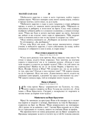 åÄíÖâ 13:45–14:6                 28
 45 çÂ·ÂÒÌÓÚÓ ˆ‡ÒÚ‚Ó Â Ò˙˘Ó Ë Í‡ÚÓ Ú˙„Ó‚Âˆ, ÍÓÈÚÓ Ú˙ÒÂÎ
ıÛ·‡‚Ë ÔÂÎË. 46äÓ„‡ÚÓ Ì‡ÏÂËÎ Â‰Ì‡ ÏÌÓ„Ó ˆÂÌÌ‡ ÔÂÎ‡, ÓÚË¯˙Î
Ë ÔÓ‰‡Î ‚ÒË˜ÍÓ, ÍÓÂÚÓ ËÏ‡Î, Á‡ ‰‡ ﬂ ÍÛÔË.
  47çÂ·ÂÒÌÓÚÓ ˆ‡ÒÚ‚Ó Â Ò˙˘Ó Ë Í‡ÚÓ ı‚˙ÎÂÌ‡ ‚ ÂÁÂÓ Ë·‡ÒÍ‡

ÏÂÊ‡, ‚ ÍÓﬂÚÓ ÒÂ ı‚‡Ì‡ÎË ÏÌÓ„Ó ‡ÁÎË˜ÌË Ë·Ë. 48åÂÊ‡Ú‡ ÒÂ
Ì‡Ô˙ÎÌËÎ‡ Ë Ë·‡ËÚÂ ﬂ ËÁÚÂ„ÎËÎË Ì‡ ·Â„‡. ëÎÂ‰ ÚÓ‚‡ ÒÂ‰Ì‡ÎË,
ÔÓ‰·‡ÎË ıÛ·‡‚‡Ú‡ Ë·‡ Ë ﬂ ÒÎÓÊËÎË ‚ ÍÓ¯ÌËˆË, ‡ ÎÓ¯‡Ú‡ ËÁı‚˙-
ÎËÎË. 49í‡Í‡ ˘Â ·˙‰Â Ë ÍÓ„‡ÚÓ Ì‡ÒÚ˙ÔË Í‡ﬂÚ Ì‡ Ò‚ÂÚ‡. ÄÌ„ÂÎËÚÂ
˘Â ‰ÓÈ‰‡Ú Ë ˘Â ÓÚ‰ÂÎﬂÚ ÁÎËÚÂ ıÓ‡ ÓÚ Ô‡‚Â‰ÌËÚÂ. 50ôÂ ı‚˙ÎﬂÚ
ÁÎËÚÂ ‚ Ó„ÌÂÌ‡Ú‡ ÔÂ˘ Ë Ú‡Ï ÚÂ ˘Â ÔÎ‡˜‡Ú Ë ÒÍ˙ˆ‡Ú Ò˙Ò Á˙·Ë.“
  51àÒÛÒ ÔÓÔËÚ‡ Û˜ÂÌËˆËÚÂ ÒË: ◊ê‡Á·Ë‡ÚÂ ÎË ‚ÒË˜ÍË ÚÂÁË ÌÂ˘‡?“

  íÂ ÓÚ„Ó‚ÓËı‡: ◊Ñ‡, ‡Á·Ë‡ÏÂ.“
  52ëÎÂ‰ ÚÓ‚‡ àÒÛÒ ËÏ Í‡Á‡: ◊í‡Í‡ ‚ÒÂÍË Á‡ÍÓÌÓÛ˜ËÚÂÎ, ÒÚ‡Ì‡Î

Û˜ÂÌËÍ ‚ ÌÂ·ÂÒÌÓÚÓ ˆ‡ÒÚ‚Ó, Â Í‡ÚÓ ÒÓ·ÒÚ‚ÂÌËÍ Ì‡ Í˙˘‡, ÍÓÈÚÓ
ËÁ‚‡Ê‰‡ ÓÚ Ò˙·‡ÌÓÚÓ ‚ ÌÂﬂ Ë ÌÓ‚Ë, Ë ÒÚ‡Ë ÌÂ˘‡.“

                  àÒÛÒ ÓÚË‚‡ ‚ Ó‰ÌËﬂ ÒË „‡‰
                      (å‡Í 6:1–6; ãÛÍ‡ 4:16–30)
 53ëÎÂ‰ Í‡ÚÓ ‡ÁÍ‡Á‡ ÚÂÁË ÔËÚ˜Ë, àÒÛÒ Ì‡ÔÛÒÌ‡ ÚÓ‚‡ ÏﬂÒÚÓ 54Ë
ÓÚË‰Â ‚ „‡‰‡, Í˙‰ÂÚÓ ·Â¯Â ËÁ‡ÒÌ‡Î. í‡Ï Á‡ÔÓ˜Ì‡ ‰‡ ÔÓÛ˜‡‚‡
ıÓ‡Ú‡ ‚ ÒËÌ‡„Ó„‡Ú‡* ËÏ Ë ÚÂ Û‰Ë‚ÂÌË Í‡Á‡ı‡: ◊éÚÍ˙‰Â Â ‚ÁÂÎ
Ú‡ÁË Ï˙‰ÓÒÚ Ë ‚Î‡ÒÚÚ‡ ‰‡ ‚˙¯Ë ˜Û‰ÂÒ‡? 55çÂ Â ÎË ÚÓÈ ÒËÌ˙Ú Ì‡
‰˙‚Ó‰ÂÎÂˆ‡? å‡ÈÍ‡ ÏÛ ÌÂ ÒÂ ÎË Í‡Á‚‡ å‡Ëﬂ, ‡ ·‡ÚﬂÚ‡ ÏÛ—
üÍÓ‚, âÓÒËÙ, ëËÏÓÌ Ë û‰‡? 56à ÒÂÒÚËÚÂ ÏÛ—ÌÂ Ò‡ ÎË ‚ÒË˜ÍË
ÚÂ ÚÛÍ, ÒÂ‰ Ì‡Ò? éÚÍ˙‰Â Â ‚ÁÂÎ ‚ÒË˜ÍÓ ÚÓ‚‡?“ 57à ıÓ‡Ú‡ ÓÚÍ‡Á‡-
ı‡ ‰‡ „Ó ÔËÂÏ‡Ú. àÒÛÒ ËÏ Í‡Á‡: ◊Ö‰ËÌÒÚ‚ÂÌÓÚÓ ÏﬂÒÚÓ, Í˙‰ÂÚÓ ÌÂ
Û‚‡Ê‡‚‡Ú Â‰ËÌ ÔÓÓÍ, Â Ó‰ÌËﬂÚ ÏÛ „‡‰ Ë ÒÓ·ÒÚ‚ÂÌËﬂÚ ÏÛ ‰ÓÏ.“
58à Á‡˘ÓÚÓ ÌﬂÏ‡ı‡ ‚ﬂ‡, ÚÓÈ ÌÂ ËÁ‚˙¯Ë ÏÌÓ„Ó ˜Û‰ÂÒ‡ Ú‡Ï.


                        àÓ‰ Â Ó·˙Í‡Ì
                      (å‡Í 6:14–29; ãÛÍ‡ 9:7–9)
     èÓ ÚÓ‚‡ ‚ÂÏÂ àÓ‰,* ÛÔ‡‚ËÚÂÎﬂÚ Ì‡ É‡ÎËÎÂﬂ, ˜Û ÚÓ‚‡,
14   ÍÓÂÚÓ ıÓ‡Ú‡ „Ó‚ÓÂı‡ Á‡ àÒÛÒ 2Ë Í‡Á‡ Ì‡ ÒÎÛ„ËÚÂ ÒË: ◊íÓÁË
˜Ó‚ÂÍ Â âÓ‡Ì ä˙ÒÚËÚÂÎ. ëË„ÛÌÓ Â ‚˙ÁÍ˙ÒÌ‡Î ÓÚ Ï˙Ú‚ËÚÂ Ë
Á‡ÚÓ‚‡ ÏÓÊÂ ‰‡ ‚˙¯Ë ÚÂÁË ˜Û‰ÂÒ‡.“

                ì·ËÈÒÚ‚ÓÚÓ Ì‡ âÓ‡Ì ä˙ÒÚËÚÂÎ
 3 àÓ‰* ·Â Á‡ÔÓ‚ﬂ‰‡Î ‰‡ ‡ÂÒÚÛ‚‡Ú âÓ‡Ì Ë ·Â Ì‡Í‡‡Î ‰‡ „Ó ÓÍÓ‚‡Ú
‚˙‚ ‚ÂË„Ë Ë ı‚˙ÎﬂÚ ‚ Á‡Ú‚Ó‡. èË˜ËÌ‡Ú‡ Á‡ ÚÓ‚‡ ·Â àÓ‰Ë‡‰‡—
Ò˙ÔÛ„‡Ú‡ Ì‡ ·‡Ú ÏÛ îËÎËÔ. 4âÓ‡Ì ÌÂÔÂÍ˙ÒÌ‡ÚÓ ÏÛ ÔÓ‚Ú‡ﬂ¯Â:
◊çÂ Â Â‰ÌÓ ÚË ‰‡ ÊË‚ÂÂ¯ Ò ÌÂﬂ“, 5Á‡ÚÓ‚‡ àÓ‰ ËÒÍ‡¯Â ‰‡ „Ó Û·ËÂ,
ÌÓ ÒÂ ÒÚ‡ıÛ‚‡¯Â ÓÚ Ú˙ÎÔ‡Ú‡, Á‡˘ÓÚÓ Úﬂ Ò˜ËÚ‡¯Â âÓ‡Ì Á‡ ÔÓÓÍ.
  6ç‡ Ô‡ÁÌÂÌÒÚ‚ÓÚÓ ÔÓ ÔÓ‚Ó‰ ÓÊ‰ÂÌËﬂ ‰ÂÌ Ì‡ àÓ‰* ‰˙˘ÂﬂÚ‡ Ì‡

àÓ‰Ë‡‰‡ Ú‡ÌˆÛ‚‡¯Â Á‡ ÌÂ„Ó Ë „ÓÒÚËÚÂ ÏÛ Ë ÚÓÈ ·Â ÚÓÎÍÓ‚‡ ‰Ó‚ÓÎÂÌ
 