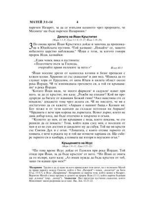åÄíÖâ 3:1–14                             4
Ì‡Â˜ÂÌ ç‡Á‡ÂÚ, Á‡ ‰‡ ÒÂ ËÁÔ˙ÎÌË Í‡Á‡ÌÓÚÓ ˜ÂÁ ÔÓÓˆËÚÂ, ˜Â
åÂÒËﬂÚ‡* ˘Â ·˙‰Â Ì‡Â˜ÂÌ ç‡Á‡ﬂÌËÌ.1
                        ÑÂÎÓÚÓ Ì‡ âÓ‡Ì ä˙ÒÚËÚÂÎ
                    (å‡Í 1:1–8; ãÛÍ‡ 3:1–9, 15–17; âÓ‡Ì 1:19–28)


3  èÓ ÓÌÓ‚‡ ‚ÂÏÂ âÓ‡Ì ä˙ÒÚËÚÂÎ ‰ÓÈ‰Â Ë Á‡ÔÓ˜Ì‡ ‰‡ ÔÓÔÓ‚ﬂ‰-
   ‚‡ ‚ û‰ÂÈÒÍ‡Ú‡ ÔÛÒÚËÌﬂ. 2íÓÈ Í‡Á‚‡¯Â: ◊èÓÍ‡ÈÚÂ* ÒÂ, Á‡˘ÓÚÓ
ÌÂ·ÂÒÌÓÚÓ ˆ‡ÒÚ‚Ó Ì‡·ÎËÊ‡‚‡.“ 3âÓ‡Ì Â ÚÓÁË, Á‡ ÍÓ„ÓÚÓ „Ó‚ÓË
ÔÓÓÍ àÒ‡ﬂ, Í‡Á‚‡ÈÍË:
       ◊Ö‰ËÌ ˜Ó‚ÂÍ ‚ËÍ‡ ‚ ÔÛÒÚËÌﬂÚ‡:
       «èÓ‰„ÓÚ‚ÂÚÂ Ô˙Úﬂ Á‡ ÉÓÒÔÓ‰‡,
         Ó˜ÂÚ‡ÈÚÂ Ô‡‚Ë Ô˙ÚÂÍËÚÂ Á‡ ÌÂ„Ó.»“                            àÒ‡ﬂ 40:3
  4âÓ‡Ì ÌÓÒÂ¯Â ‰ÂıË ÓÚ Í‡ÏËÎÒÍ‡ ÍÓÁËÌ‡ Ë ·Â¯Â ÔÂÔ‡Ò‡Ì Ò
ÍÓÊÂÌ ÍÓÎ‡Ì. ï‡ÌÂ¯Â ÒÂ Ò˙Ò ÒÍ‡Í‡ÎˆË2 Ë ‰Ë‚ ÏÂ‰. 5à‰‚‡ı‡ ‰‡ „Ó
ÒÎÛ¯‡Ú ıÓ‡ ÓÚ ÖÛÒ‡ÎËÏ, ÓÚ ˆﬂÎ‡ û‰Âﬂ Ë ˆﬂÎ‡Ú‡ Ó·Î‡ÒÚ ÓÍÓÎÓ
ÂÍ‡ âÓ‰‡Ì. 6à ÚÂ ËÁÔÓ‚ﬂ‰‚‡ı‡ „ÂıÓ‚ÂÚÂ ÒË, ‡ ÚÓÈ „Ë Í˙˘‡‚‡-
¯Â* ‚ ÂÍ‡ âÓ‰‡Ì.
  7äÓ„‡ÚÓ âÓ‡Ì ‚Ë‰ﬂ, ˜Â ÏÌÓ„Ó Ù‡ËÒÂË* Ë Ò‡‰ÛÍÂË* Ë‰‚‡Ú ÔË

ÌÂ„Ó, Á‡ ‰‡ ÒÂ Í˙ÒÚﬂÚ, ËÏ Í‡Á‡: ◊êÓÊ·Ë Ì‡ ÂıË‰ÌË*! äÓÈ ‚Ë ÔÂ-
‰ÛÔÂ‰Ë ‰‡ ·ﬂ„‡ÚÂ ÓÚ Ë‰‚‡˘Ëﬂ ÅÓÊËÈ „Ìﬂ‚? 8ÄÍÓ Ì‡ËÒÚËÌ‡ ÒÚÂ ÒÂ
ÔÓÍ‡ﬂÎË,* ‰ÓÍ‡ÊÂÚÂ ÚÓ‚‡ ˜ÂÁ ‰ÂÎ‡Ú‡ ÒË. 9à ÌÂ ÏËÒÎÂÚÂ, ˜Â ‚Ë Â
‰ÓÒÚ‡Ú˙˜ÌÓ ‰‡ ÒË Í‡ÊÂÚÂ: «Ä‚‡‡Ï Â Ì‡¯ËﬂÚ ·‡˘‡.» ä‡Á‚‡Ï ‚Ë:
ÅÓ„ ÏÓÊÂ Ë ÓÚ ÚÂÁË Í‡Ï˙ÌË ‰‡ Ò˙Á‰‡‰Â ÔÓÚÓÏˆË Ì‡ Ä‚‡‡Ï!
10Å‡‰‚‡Ú‡ Â ‚Â˜Â ÔË ÍÓÂÌ‡ Ì‡ ‰˙‚ÂÚ‡Ú‡. ÇÒﬂÍÓ ‰˙‚Ó, ÍÓÂÚÓ ÌÂ

‰‡‚‡ ‰Ó·˙ ÔÎÓ‰, ˘Â ·˙‰Â ÓÚÒÂ˜ÂÌÓ Ë ı‚˙ÎÂÌÓ ‚ Ó„˙Ìﬂ.
  11äÓÎÍÓÚÓ ‰Ó ÏÂÌ, ‡Á ‚Ë Í˙˘‡‚‡Ï Ò ‚Ó‰‡, ÍÓÂÚÓ ÔÓÍ‡Á‚‡, ˜Â ÒÚÂ

Â¯ËÎË ‰‡ ÒÂ ÔÓÍ‡ÂÚÂ.* íÓÁË, ÍÓÈÚÓ Ë‰‚‡ ÒÎÂ‰ ÏÂÌ, Â ÔÓ-ÒËÎÂÌ ÓÚ
ÏÂÌ Ë ‡Á ÌÂ Ò˙Ï ‰ÓÒÚÓÂÌ Ë Ò‡Ì‰‡ÎËÚÂ ÏÛ ‰‡ Ò˙·Ûﬂ. íÓÈ ˘Â ‚Ë Í˙ÒÚË
Ò˙Ò ë‚ﬂÚËﬂ ÑÛı Ë Ò Ó„˙Ì. 12ãÓÔ‡Ú‡Ú‡, Ò ÍÓﬂÚÓ ÓÚÒﬂ‚‡ Á˙ÌÓÚÓ ÓÚ
ÔÎﬂ‚‡Ú‡, Â ‚Â˜Â ‚ ˙Í‡Ú‡ ÏÛ Ë ÚÓÈ ˘Â ËÁ˜ËÒÚË ı‡Ï‡Ì‡ ÒË. ôÂ Ò˙·Â-
Â Á˙ÌÓÚÓ ÒË ‚ ı‡Ï·‡‡, ‡ ÔÎﬂ‚‡Ú‡ ˘Â ËÁ„ÓË ‚ ÌÂÛ„‡ÒËÏ Ó„˙Ì.“
                            ä˙˘ÂÌËÂÚÓ Ì‡ àÒÛÒ
                             (å‡Í 1:9–11; ãÛÍ‡ 3:21–22)
   èÓ ÚÓ‚‡ ‚ÂÏÂ àÒÛÒ ‰ÓÈ‰Â ÓÚ É‡ÎËÎÂﬂ ÔË ÂÍ‡ âÓ‰‡Ì. íÓÈ
  13

ÓÚË‰Â ÔË âÓ‡Ì, Á‡ ‰‡ ·˙‰Â Í˙ÒÚÂÌ* ÓÚ ÌÂ„Ó. 14çÓ âÓ‡Ì ÒÂ ÓÔËÚ‡
‰‡ „Ó ‚˙ÁÔÂ, Í‡ÚÓ Í‡Á‡: ◊ÄÁ ËÏ‡Ï ÌÛÊ‰‡ ‰‡ ·˙‰‡ Í˙ÒÚÂÌ ÓÚ ÚÂ·,
Á‡˘Ó ÚË Ë‰‚‡¯ ÔË ÏÂÌ?“
1ç‡Á‡ﬂÌËÌ     íÛ‰ÌÓ Â ‰‡ ÒÂ Í‡ÊÂ Ì‡ ÍÓ„Ó ÔËÌ‡‰ÎÂÊË ÚÓÁË ˆËÚ‡Ú, ÌÓ Â ‚˙ÁÏÓÊÌÓ å‡ÚÂÈ
‰‡ Ô‡‚Ë Ô‡‡ÎÂÎ ÏÂÊ‰Û ë‡ÏÒÓÌ, ÍÓÈÚÓ Â ·ËÎ ◊ç‡ÁÓÂÈ“—˜Ó‚ÂÍ, ◊ÔÓÒ‚ÂÚÂÌ“ Ì‡ ÅÓ„‡
(ë˙‰. 13:5,7), Ë àÒÛÒ ◊ç‡Á‡ﬂÌËÌ‡“. ç‡Á‡ﬂÌËÌ ÒÂ Ì‡Ë˜‡ ÚÓÁË, ÍÓÈÚÓ ÊË‚ÂÂ ‚ ç‡Á‡ÂÚ.
ÇÂÓﬂÚÌÓ å‡ÚÂÈ Â ËÏ‡Î ÔÂ‰‚Ë‰ Ë ‰ÛÏËÚÂ Ì‡ ÔÓÓÍ àÒ‡ﬂ (11:1), ÍÓÈÚÓ Ì‡Ë˜‡ ·˙‰Â˘Ëﬂ
ˆ‡ ◊ÍÎÓÌÍ‡“ (Â‚.: ◊ÌÂˆÂ“). 2ÒÍ‡Í‡ÎˆË ÇË‰ ÔÂÎÂÚÌË ÔÛÒÚËÌÌË ÒÍ‡Í‡ÎˆË, ÍÓËÚÓ
åÓËÒÂÂ‚ËﬂÚ Á‡ÍÓÌ ‡ÁÂ¯‡‚‡ ‰‡ ÒÂ ﬂ‰‡Ú. ÇÊ. ãÂ‚. 11:21–22.
 