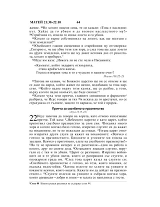 åÄíÖâ 21:38–22:10                        44
ÊÂÌËÂ. 38çÓ ÍÓ„‡ÚÓ ‚Ë‰ÂÎË ÒËÌ‡, ÚÂ ÒË Í‡Á‡ÎË: «íÓ‚‡ Â Ì‡ÒÎÂ‰ÌË-
Í˙Ú. ï‡È‰Â ‰‡ „Ó Û·ËÂÏ Ë ‰‡ ‚ÁÂÏÂÏ Ì‡ÒÎÂ‰ÒÚ‚ÓÚÓ ÏÛ!»
39ë„‡·˜ËÎË „Ó, ËÁ‚ÂÎË „Ó ËÁ‚˙Ì ÎÓÁÂÚÓ Ë „Ó Û·ËÎË.
  40äÓ„‡ÚÓ ÒÂ ‚˙ÌÂ ÒÓ·ÒÚ‚ÂÌËÍ˙Ú Ì‡ ÎÓÁÂÚÓ, Í‡Í ˘Â ÔÓÒÚ˙ÔË Ò

ÚÂÁË ÁÂÏÂ‰ÂÎˆË?“
  41û‰ÂÈÒÍËÚÂ „Î‡‚ÌË Ò‚Â˘ÂÌËˆË Ë ÒÚ‡ÂÈ¯ËÌË ÏÛ ÓÚ„Ó‚ÓËı‡:

◊ëË„ÛÌÓ Â, ˜Â ˘Â Û·ËÂ ÚÂÁË ÁÎË ıÓ‡, ‡ ÒÎÂ‰ ÚÓ‚‡ ˘Â ‰‡‰Â ÎÓÁÂÚÓ
Ì‡ ‰Û„Ë ÁÂÏÂ‰ÂÎˆË, ÍÓËÚÓ ˘Â ÏÛ ‰‡‚‡Ú ÌÂ„Ó‚Ëﬂ ‰ﬂÎ ÓÚ ÂÍÓÎÚ‡-
Ú‡, ÍÓ„‡ÚÓ ﬂ ÔË·Â‡Ú.“
  42àÒÛÒ ËÏ Í‡Á‡: ◊çËÍÓ„‡ ÎË ÌÂ ÒÚÂ ˜ÂÎË ‚ èËÒ‡ÌËﬂÚ‡:

       «ä‡Ï˙Í˙Ú, ÍÓÈÚÓ ÁË‰‡ËÚÂ ÓÚı‚˙ÎËı‡,
         ÒÚ‡Ì‡ Í‡È˙„˙ÎÂÌ Í‡Ï˙Í.
        ÉÓÒÔÓ‰ ËÁ‚˙¯Ë ÚÓ‚‡ Ë ÚÓ Â ˜Û‰ÂÒÌÓ ‚ Ì‡¯ËÚÂ Ó˜Ë»?
                                                        èÒ‡ÎÏ 118:22–23
  43á‡ÚÓ‚‡ ‚Ë Í‡Á‚‡Ï, ˜Â ÅÓÊËÂÚÓ ˆ‡ÒÚ‚Ó ˘Â ‚Ë ÒÂ ÓÚÌÂÏÂ Ë ˘Â
ÒÂ ‰‡‰Â Ì‡ Ì‡Ó‰, ÍÓÈÚÓ ÊË‚ÂÂ ÔÓ Ì‡˜ËÌ, ÔÓ‰Ó·‡‚‡˘ Á‡ ÚÓ‚‡ ˆ‡-
ÒÚ‚Ó. 44äÓÈÚÓ Ô‡‰ÌÂ ‚˙ıÛ ÚÓÁË Í‡Ï˙Í, ˘Â ÒÂ ‡Á·ËÂ, ‡ ÚÓÁË,
‚˙ıÛ ÍÓ„ÓÚÓ Ô‡‰ÌÂ Í‡Ï˙Í˙Ú, ˘Â ·˙‰Â ÒÏ‡Á‡Ì.“1
  45äÓ„‡ÚÓ ˜Ûı‡ ÚÂÁË ÔËÚ˜Ë, „Î‡‚ÌËÚÂ Ò‚Â˘ÂÌËˆË Ë Ù‡ËÒÂËÚÂ*

‡Á·‡ı‡, ˜Â àÒÛÒ „Ó‚ÓË Á‡ Úﬂı 46Ë ËÒÍ‡ı‡ ‰‡ „Ó ‡ÂÒÚÛ‚‡Ú, ÌÓ ÒÂ
ÒÚ‡ıÛ‚‡ı‡ ÓÚ Ú˙ÎÔËÚÂ, Á‡˘ÓÚÓ ÚÂ ‚ﬂ‚‡ı‡, ˜Â ÚÓÈ Â ÔÓÓÍ.
                    èËÚ˜‡ Á‡ Ò‚‡Ú·ÂÌÓÚÓ Ô‡ÁÌÂÌÒÚ‚Ó
                                   (ãÛÍ‡ 14:15–24)


22   àÒÛÒ Á‡ÔÓ˜Ì‡ ‰‡ „Ó‚ÓË Ì‡ ıÓ‡Ú‡, Í‡ÚÓ ÓÚÌÓ‚Ó ËÁÔÓÎÁ‚‡¯Â
     ÔËÚ˜Ë. íÓÈ Í‡Á‡: 2◊çÂ·ÂÒÌÓÚÓ ˆ‡ÒÚ‚Ó Â Í‡ÚÓ ˆ‡ﬂÚ, ÍÓÈÚÓ
ÔË„ÓÚ‚ËÎ Ò‚‡Ú·ÂÌÓ Ô‡ÁÌÂÌÒÚ‚Ó Á‡ Ò‚Óﬂ ÒËÌ. 3èÓÍ‡ÌËÎ ÏÌÓ„Ó
ıÓ‡ Ë ÍÓ„‡ÚÓ ‚ÒË˜ÍÓ ·ËÎÓ „ÓÚÓ‚Ó, ËÁÔ‡ÚËÎ ÒÎÛ„ËÚÂ ÒË ‰‡ Í‡Ê‡Ú
Ì‡ ÔÓÍ‡ÌÂÌËÚÂ, ÌÓ ÚÂ ÌÂ ÔÓÊÂÎ‡ÎË ‰‡ ÓÚË‰‡Ú. 4íÓ„‡‚‡ ˆ‡ﬂÚ ÓÚÌÓ-
‚Ó ËÁÔ‡ÚËÎ ‰Û„Ë ÒÎÛ„Ë ‰‡ Í‡Ê‡Ú Ì‡ ÔÓÍ‡ÌÂÌËÚÂ: «ÇÒË˜ÍÓ Â
„ÓÚÓ‚Ó Á‡ Ô‡ÁÌÂÌÒÚ‚ÓÚÓ. ÅË‚ÓÎËÚÂ Ë Û„ÓÂÌËÚÂ ÏË „Ó‚Â‰‡ Ò‡
Á‡ÍÎ‡ÌË. ÇÒË˜ÍÓ Â ÔË„ÓÚ‚ÂÌÓ, ÂÎ‡ÚÂ Ì‡ Ò‚‡Ú·ÂÌÓÚÓ Ô‡ÁÌÂÌÒÚ‚Ó!»
5çÓ ÚÂ ÌÂ ÔÓﬂ‚ËÎË ËÌÚÂÂÒ Ë ÒÂ ‡ÁÓÚË¯ÎË—Â‰ËÌ Ì‡ ‡·ÓÚ‡ ‚

ÔÓÎÂÚÓ, ‰Û„ ÔÓ Ò‚ÓËÚÂ ‰ÂÎ‡. 6éÒÚ‡Ì‡ÎËÚÂ ı‚‡Ì‡ÎË ÒÎÛ„ËÚÂ, ÔÓÛ-
„‡ÎË ÒÂ Ò Úﬂı Ë „Ë Û·ËÎË. 7ñ‡ﬂÚ ÒÂ ‡Á„ÌÂ‚ËÎ. àÁÔ‡ÚËÎ ‚ÓÈÌË-
ˆËÚÂ ÒË Ë ÚÂ Û·ËÎË ÓÌÂÁË, ÍÓËÚÓ ÒÂ ‡ÁÔ‡‚ËÎË Ò˙Ò ÒÎÛ„ËÚÂ, Ë
ÓÔÓÊ‡ËÎË „‡‰‡ ËÏ. 8ëÎÂ‰ ÚÓ‚‡ ˆ‡ﬂÚ Í‡Á‡Î Ì‡ ÒÎÛ„ËÚÂ ÒË:
«ë‚‡Ú·ÂÌÓÚÓ Ô‡ÁÌÂÌÒÚ‚Ó Â „ÓÚÓ‚Ó, ÌÓ ÚÂÁË, ÍÓËÚÓ ÔÓÍ‡ÌËı, ÒÂ
ÓÍ‡Á‡ı‡ ÌÂ‰ÓÒÚÓÈÌË. 9á‡ÚÓ‚‡ ËÁÎÂÁÚÂ ÔÓ ˙„ÎËÚÂ Ì‡ ÛÎËˆËÚÂ Ë
ÔÓÍ‡ÌÂÚÂ ‚ÒË˜ÍË, ÍÓËÚÓ ‚Ë‰ËÚÂ. ä‡ÊÂÚÂ ËÏ ‰‡ ‰ÓÈ‰‡Ú Ì‡ Ô‡ÁÌÂÌ-
ÒÚ‚ÓÚÓ.» 10ëÎÛ„ËÚÂ ËÁÎÂÁÎË Ì‡ ÛÎËˆËÚÂ Ë Ò˙·‡ÎË ‚ÒË˜ÍË ıÓ‡,
ÍÓËÚÓ ÒÂ˘Ì‡ÎË—‰Ó·Ë Ë ÎÓ¯Ë—Ë Á‡Î‡Ú‡ ÒÂ Ì‡Ô˙ÎÌËÎ‡ Ò „ÓÒÚË.
1ëÚËı   44 çﬂÍÓË „˙ˆÍË ˙ÍÓÔËÒË ÌÂ Ò˙‰˙Ê‡Ú ÒÚËı 44.
 