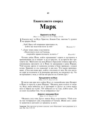 63



                   Ö‚‡Ì„ÂÎËÂÚÓ ÒÔÓÂ‰
                             å‡Í
                             à‰‚‡ÌÂÚÓ Ì‡ àÒÛÒ
                   (å‡Ú. 3:1–12; ãÛÍ‡ 3:1–9, 15–17; âÓ‡Ì 1:19–28)


1     ÅÎ‡„‡Ú‡ ‚ÂÒÚ Á‡ àÒÛÒ ïËÒÚÓÒ, ÅÓÊËﬂ ëËÌ, Á‡ÔÓ˜‚‡ 2Ò ‰ÛÏËÚÂ
      Ì‡ ÔÓÓÍ àÒ‡ﬂ:
       ◊óÛÈ! èÂ‰ ÚÂ· ËÁÔ‡˘‡Ï Ô‡ÚÂÌËÍ‡ ÒË,
         ÍÓÈÚÓ ˘Â ÔÓ‰„ÓÚ‚Ë Ô˙Úﬂ Á‡ ÚÂ·.“                            å‡Î‡ıËﬂ 3:1
  3    ◊Ö‰ËÌ ˜Ó‚ÂÍ ‚ËÍ‡ ‚ ÔÛÒÚËÌﬂÚ‡:
        «èÓ‰„ÓÚ‚ÂÚÂ Ô˙Úﬂ Á‡ ÉÓÒÔÓ‰‡,
           Ó˜ÂÚ‡ÈÚÂ Ô‡‚Ë Ô˙ÚÂÍËÚÂ Á‡ ÌÂ„Ó.»“                        àÒ‡ﬂ 40:3
  íÓ„‡‚‡ ‰ÓÈ‰Â âÓ‡Ì, ÍÓÈÚÓ Í˙˘‡‚‡¯Â* ıÓ‡Ú‡ ‚ ÔÛÒÚËÌﬂÚ‡ Ë
  4

ÔÓÔÓ‚ﬂ‰‚‡¯Â ‰‡ ÒÂ ÔÓÍ‡ﬂÚ* Ë ‰‡ ÒÂ Í˙ÒÚﬂÚ, Á‡ ‰‡ ÔÓÒÚË ÅÓ„ „Â-
ıÓ‚ÂÚÂ ËÏ. 5ÜËÚÂÎËÚÂ Ì‡ ˆﬂÎ‡ û‰Âﬂ Ë ÖÛÒ‡ÎËÏ ÓÚË‚‡ı‡ ÔË ÌÂ„Ó,
ËÁÔÓ‚ﬂ‰‚‡ı‡ „ÂıÓ‚ÂÚÂ ÒË Ë âÓ‡Ì „Ë Í˙˘‡‚‡¯Â ‚ ÂÍ‡ âÓ‰‡Ì.
6íÓÈ ÌÓÒÂ¯Â ‰ÂıË ÓÚ Í‡ÏËÎÒÍ‡ ÍÓÁËÌ‡ Ë ·Â¯Â ÔÂÔ‡Ò‡Ì Ò ÍÓÊÂÌ

ÍÓÎ‡Ì. ï‡ÌÂ¯Â ÒÂ Ò˙Ò ÒÍ‡Í‡ÎˆË1 Ë ‰Ë‚ ÏÂ‰. 7ÖÚÓ Í‡Í‚Ó ÔÓÔÓ‚ﬂ‰-
‚‡¯Â: ◊ëÎÂ‰ ÏÂÌ Ë‰‚‡ ‰Û„, ÍÓÈÚÓ Â ÔÓ-ÒËÎÂÌ ÓÚ ÏÂÌ. çÂ Ò˙Ï ‰ÓÒÚÓ-
ÂÌ ‰ÓË ‰‡ ÍÓÎÂÌË˜‡ Ë ‰‡ ‡Á‚˙Ê‡ ‚˙ÁÍËÚÂ Ì‡ Ò‡Ì‰‡ÎËÚÂ ÏÛ. 8ÄÁ
‚Ë Í˙˘‡‚‡Ï Ò ‚Ó‰‡, ‡ ÚÓÈ ˘Â ‚Ë Í˙ÒÚË Ò˙Ò ë‚ﬂÚËﬂ ÑÛı.“
                           ä˙˘ÂÌËÂÚÓ Ì‡ àÒÛÒ
                           (å‡Ú. 3:13–17; ãÛÍ‡ 3:21–22)
  9Ç ÓÌÂÁË ‰ÌË ÔË ÌÂ„Ó ‰ÓÈ‰Â àÒÛÒ ÓÚ „‡ÎËÎÂÈÒÍËﬂ „‡‰ ç‡Á‡ÂÚ
Ë âÓ‡Ì „Ó Í˙ÒÚË ‚ ÂÍ‡ âÓ‰‡Ì. 10ÇÂ‰Ì‡„‡ ˘ÓÏ ËÁÎÂÁÂ ÓÚ ‚Ó‰‡-
Ú‡, àÒÛÒ ‚Ë‰ﬂ ÌÂ·ÂÒ‡Ú‡ ‰‡ ÒÂ ‡ÁÚ‚‡ﬂÚ Ë ÑÛı˙Ú ‰‡ ÒÎËÁ‡ ‚˙ıÛ
ÌÂ„Ó ‚ Ó·‡Á‡ Ì‡ „˙Î˙·. 11éÚ ÌÂ·ÂÒ‡Ú‡ ÒÂ ˜Û „Î‡Ò, ÍÓÈÚÓ Í‡Á‡: ◊íË
ÒË ÏÓﬂÚ ‚˙ÁÎ˛·ÂÌ ëËÌ. íË ÒË ËÁ·‡ÌËÍ˙Ú ÏË.“
                         Ñﬂ‚ÓÎ˙Ú ËÁÍÛ¯‡‚‡ àÒÛÒ
                            (å‡Ú. 4:1–11; ãÛÍ‡ 4:1–13)
   ÇÂ‰Ì‡„‡ ÒÎÂ‰ ÚÓ‚‡ ÑÛı˙Ú Á‡‚Â‰Â àÒÛÒ ‚ ÔÛÒÚËÌﬂÚ‡. 13íÓÈ ÓÒÚ‡-
  12

Ì‡ Ú‡Ï ˜ÂÚËË‰ÂÒÂÚ ‰ÌË, ËÁÍÛ¯‡‚‡Ì ÓÚ ë‡Ú‡Ì‡. ÜË‚ﬂ Ò‡Ï Ò ‰Ë‚Ë-
ÚÂ ÊË‚ÓÚÌË Ë ‡Ì„ÂÎËÚÂ ÒÂ „ËÊËı‡ Á‡ ÌÂ„Ó.
1ÒÍ‡Í‡ÎˆË ÇË‰ ÔÂÎÂÚÌË ÔÛÒÚËÌÌË ÒÍ‡Í‡ÎˆË, ÍÓËÚÓ åÓËÒÂÂ‚ËﬂÚ Á‡ÍÓÌ ‡ÁÂ¯‡‚‡ ‰‡ ÒÂ
ﬂ‰‡Ú. ÇÊ. ãÂ‚. 11:21–22.
 