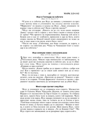 67                åÄêä 2:23–3:12
                 àÒÛÒ Â ÉÓÒÔÓ‰‡ Ì‡ Ò˙·ÓÚ‡Ú‡
                       (å‡Ú. 12:1–8; ãÛÍ‡ 6:1–5)
 23 ëÎÛ˜Ë ÒÂ ‚ Ò˙·ÓÚÂÌ ‰ÂÌ àÒÛÒ ‰‡ ÏËÌ‡‚‡ Ò Û˜ÂÌËˆËÚÂ ÒË ÔÂÁ
Â‰Ì‡ ÊËÚÌ‡ ÌË‚‡ Ë Û˜ÂÌËˆËÚÂ ÏÛ Í˙Ò‡ı‡ ÊËÚÌË ÍÎ‡ÒÓ‚Â.
24î‡ËÒÂËÚÂ* „Ë ‚Ë‰ﬂı‡ Ë Í‡Á‡ı‡ Ì‡ àÒÛÒ: ◊á‡˘Ó Û˜ÂÌËˆËÚÂ ÚË

‚˙¯‡Ú ÚÓ‚‡ ‚ Ò˙·ÓÚÂÌ ‰ÂÌ? ç‡ÎË Â ÔÓÚË‚ Á‡ÍÓÌ‡?“
  25àÒÛÒ ËÏ ÓÚ„Ó‚ÓË: ◊çËÍÓ„‡ ÎË ÌÂ ÒÚÂ ˜ÂÎË Í‡Í‚Ó Ì‡Ô‡‚Ë

Ñ‡‚Ë‰,* ÍÓ„‡ÚÓ ÚÓÈ Ë ıÓ‡Ú‡ Ò ÌÂ„Ó ·ﬂı‡ „Î‡‰ÌË Ë ËÏ‡ı‡ ÌÛÊ‰‡
ÓÚ ı‡Ì‡? 26èÓ ‚ÂÏÂÚÓ Ì‡ Ô˙‚ÓÒ‚Â˘ÂÌËÍ‡ Ä‚Ë‡Ú‡ ÚÓÈ ‚ÎÂÁÂ ‚
ÅÓÊËﬂ ‰ÓÏ Ë ﬂ‰Â ÓÚ ıÎﬂ·Ó‚ÂÚÂ, ÔËÌÂÒÂÌË ‚ ‰‡ Ì‡ ÅÓ„‡, ÍÓËÚÓ
ÒÔÓÂ‰ Á‡ÍÓÌ‡ Ì‡ åÓËÒÂÈ ÌËÍÓÈ ÓÒ‚ÂÌ Ò‚Â˘ÂÌËˆËÚÂ ÌÂ ÏÓÊÂ ‰‡
ﬂ‰Â, Ë ‰‡‰Â ‰‡ÊÂ Ë Ì‡ ÓÌÂÁË, ÍÓËÚÓ ·ﬂı‡ Ò ÌÂ„Ó.“
  27èÓÒÎÂ ËÏ Í‡Á‡: ◊ë˙·ÓÚÌËﬂÚ ‰ÂÌ ·Â¯Â Ò˙Á‰‡‰ÂÌ Á‡ ıÓ‡Ú‡, ‡

ÌÂ ıÓ‡Ú‡—Á‡ Ò˙·ÓÚÌËﬂ ‰ÂÌ. 28í‡Í‡ ˜Â óÓ‚Â¯ÍËﬂÚ ëËÌ* Â „ÓÒÔÓ-
‰‡ Ë Ì‡ Ò˙·ÓÚ‡Ú‡.“

             àÒÛÒ ËÁÎÂÍÛ‚‡ ˜Ó‚ÂÍ Ò ËÁÒ˙ıÌ‡Î‡ ˙Í‡
                      (å‡Ú. 12:9–14; ãÛÍ‡ 6:6–11)
   ÑÛ„ Ô˙Ú, ‚ÎËÁ‡ÈÍË ‚ ÒËÌ‡„Ó„‡Ú‡,* àÒÛÒ ‚Ë‰ﬂ Â‰ËÌ ˜Ó‚ÂÍ Ò
3  ËÁÒ˙ıÌ‡Î‡ ˙Í‡. 2çﬂÍÓË ıÓ‡ ‚ÌËÏ‡ÚÂÎÌÓ „Ó Ì‡·Î˛‰‡‚‡ı‡, Á‡
‰‡ ‚Ë‰ﬂÚ ‰‡ÎË ˘Â ËÁÎÂÍÛ‚‡ Ò‡Í‡ÚËﬂ ‚ Ò˙·ÓÚÂÌ ‰ÂÌ, Á‡ ‰‡ „Ó Ó·‚Ë-
ÌﬂÚ ÒÎÂ‰ ÚÓ‚‡. 3 àÒÛÒ Í‡Á‡ Ì‡ ˜Ó‚ÂÍ‡ Ò ËÁÒ˙ıÌ‡Î‡Ú‡ ˙Í‡:
◊àÁÔ‡‚Ë ÒÂ ÔÂ‰ ‚ÒË˜ÍË!“
  4èÓÒÎÂ ÔÓÔËÚ‡: ◊ä‡Í‚Ó Úﬂ·‚‡ ‰‡ ÒÂ Ô‡‚Ë ‚ Ò˙·ÓÚ‡—‰Ó·Ó ËÎË

ÁÎÓ? äÓÂ Â Ô‡‚ËÎÌÓ—‰‡ ÒÂ ÒÔ‡ÒË Â‰ËÌ ÊË‚ÓÚ ËÎË ‰‡ ÒÂ ÔÓ„Û-
·Ë?“ çÓ ÚÂ Ï˙Î˜‡ı‡.
  5àÒÛÒ „Ë ËÁ„ÎÂ‰‡ Ò „Ìﬂ‚ Ë, Ì‡ÒÍ˙·ÂÌ ÓÚ ÚﬂıÌ‡Ú‡ ÊÂÒÚÓÍÓÒ˙-

‰Â˜ÌÓÒÚ, Í‡Á‡ Ì‡ Ò‡Í‡ÚËﬂ: ◊èÓÚÂ„ÌË ÒË ˙Í‡Ú‡!“ óÓ‚ÂÍ˙Ú ﬂ ÔÓ-
ÚÂ„Ì‡ Ë Úﬂ ÓÁ‰‡‚ﬂ. 6íÓ„‡‚‡ Ù‡ËÒÂËÚÂ* ËÁÎﬂÁÓı‡ Ë Á‡Â‰ÌÓ Ò ËÓ-
‰Ë‡ÌËÚÂ* ‚Â‰Ì‡ı‡ Á‡ÔÓ˜Ì‡ı‡ ‰‡ Á‡„Ó‚ÓÌË˜‡Ú Í‡Í ‰‡ Û·ËﬂÚ àÒÛÒ.

                 åÌÓ„Ó ıÓ‡ Ú˙„‚‡Ú ÒÎÂ‰ àÒÛÒ
 7 àÒÛÒ Ë Û˜ÂÌËˆËÚÂ ÏÛ ÒÂ ÓÚÔ‡‚Ëı‡ Í˙Ï ÂÁÂÓÚÓ. åÌÓÊÂÒÚ‚Ó
ıÓ‡ ÓÚ É‡ÎËÎÂﬂ, û‰Âﬂ, 8ÖÛÒ‡ÎËÏ, à‰ÛÏÂﬂ, ÓÚ ÁÂÏËÚÂ ÓÚ‚˙‰ ÂÍ‡
âÓ‰‡Ì Ë ÓÚ ÓÍÓÎÌÓÒÚËÚÂ Ì‡ íË Ë ëË‰ÓÌ „Ó ÒÎÂ‰‚‡ı‡. íÂ ÓÚË‚‡ı‡
ÔË ÌÂ„Ó, Á‡˘ÓÚÓ ·ﬂı‡ ˜ÛÎË Á‡ ÌÂ˘‡Ú‡, ÍÓËÚÓ ÚÓÈ ‚˙¯Â¯Â. 9ä‡ÚÓ
‚Ë‰ﬂ ˆÂÎËﬂ ÚÓÁË Ì‡Ó‰, àÒÛÒ Ì‡Í‡‡ Û˜ÂÌËˆËÚÂ ÒË ‰‡ ÏÛ Ì‡ÏÂﬂÚ Ë
ÔË„ÓÚ‚ﬂÚ Ï‡ÎÍ‡ ÎÓ‰Í‡, Ú‡Í‡ ˜Â Ú˙ÎÔ‡Ú‡ ‰‡ ÌÂ ÒÂ ·Î˙ÒÍ‡ ‚ ÌÂ„Ó.
10íÓÈ ·Â¯Â ËÁÎÂÍÛ‚‡Î ÏÌÓ„Ó ıÓ‡ Ë Á‡ÚÓ‚‡ ÒÂ„‡ ‚ÒË˜ÍË, ÍÓËÚÓ ·ﬂı‡

·ÓÎÌË ÓÚ ÌÂ˘Ó, ÒÂ ·ÛÚ‡ı‡ Ì‡ÔÂ‰ ‰‡ „Ó ‰ÓÍÓÒÌ‡Ú. 11àÏ‡¯Â Ë Ú‡ÍË-
‚‡, ‚ ÍÓËÚÓ ÒÂ ·ﬂı‡ ‚ÒÂÎËÎË ÁÎË ‰ÛıÓ‚Â. ôÓÏ ‚Ë‰Âı‡ àÒÛÒ, ÁÎËÚÂ
‰ÛıÓ‚Â Ô‡‰‡ı‡ ‚ Í‡Í‡Ú‡ ÏÛ Ë ‚ËÍ‡ı‡: ◊íË ÒË ÅÓÊËﬂÚ ëËÌ!“ 12çÓ
àÒÛÒ ÒÚÓ„Ó ËÏ Á‡ÔÓ‚ﬂ‰‚‡¯Â ‰‡ ÌÂ ‡ÁÍË‚‡Ú ÔÂ‰ ıÓ‡Ú‡ ÍÓÈ Â.
 