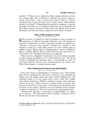 73                  åÄêä 5:40–6:13
Á‡ÒÔ‡ÎÓ.“ 40ïÓ‡Ú‡ ÏÛ ÒÂ ÔËÒÏﬂı‡. àÒÛÒ Ì‡Í‡‡ ‚ÒË˜ÍË ‰‡ ËÁÎﬂ-
Á‡Ú, ËÁ‚ËÍ‡ ÔË ÒÂ·Â ÒË ·‡˘‡Ú‡ Ë Ï‡ÈÍ‡Ú‡ Ì‡ ‰ÂÚÂÚÓ, Í‡ÍÚÓ Ë
ÓÌÂÁË, ÍÓËÚÓ ·ﬂı‡ Ò ÌÂ„Ó, Ë ‚ÎÂÁÂ Ú‡Ï, Í˙‰ÂÚÓ ·Â¯Â ÚÓ. 41èÓÒÎÂ
‚ÁÂ ˙Í‡Ú‡ ÏÛ Ë Í‡Á‡: ◊í‡ÎËÚ‡, ÍÛÏË!“, ÍÓÂÚÓ ÁÌ‡˜Ë: ◊åÓÏË˜ÂÌˆÂ,
Í‡Á‚‡Ï ÚË: ëÚ‡ÌË!“ 42åÓÏË˜ÂÌˆÂÚÓ ‚Â‰Ì‡„‡ ÒÂ ËÁÔ‡‚Ë Ë Á‡ÔÓ˜Ì‡
‰‡ ‚˙‚Ë. (íÓ ·Â¯Â Ì‡ 12 „Ó‰ËÌË.) êÓ‰ËÚÂÎËÚÂ ÏÛ Ë Û˜ÂÌËˆËÚÂ Ì‡
àÒÛÒ ·ﬂı‡ Ì‡Ô˙ÎÌÓ ËÁÛÏÂÌË. 43íÓÈ ÒÚÓ„Ó ËÏ Á‡˙˜‡ ‰‡ ÌÂ Í‡Á‚‡Ú
Ì‡ ÌËÍÓ„Ó Á‡ ÚÓ‚‡ Ë ËÏ Í‡Á‡ ‰‡ ‰‡‰‡Ú Ì‡ ‰ÂÚÂÚÓ ÌÂ˘Ó Á‡ ﬂ‰ÂÌÂ.

                      àÒÛÒ ÓÚË‚‡ ‚ Ó‰ÌËﬂ ÒË „‡‰
                          (å‡Ú. 13:53–58; ãÛÍ‡ 4:16–30)


6  àÒÛÒ ËÁÎÂÁÂ ÓÚ Í˙˘‡Ú‡ Ë ÓÚË‰Â ‚ Ó‰ÌËﬂ ÒË „‡‰, ÒÎÂ‰‚‡Ì ÓÚ
   Û˜ÂÌËˆËÚÂ ÒË. 2äÓ„‡ÚÓ Ì‡ÒÚ˙ÔË Ò˙·ÓÚÌËﬂÚ ‰ÂÌ, ÚÓÈ Á‡ÔÓ˜Ì‡ ‰‡
ÔÓÛ˜‡‚‡ ‚ ÒËÌ‡„Ó„‡Ú‡* Ë ÏÌÓ„Ó ıÓ‡ ·ﬂı‡ Û‰Ë‚ÂÌË ÓÚ ‰ÛÏËÚÂ ÏÛ.
◊éÚÍ˙‰Â Â ÔÓÎÛ˜ËÎ ÚÓ‚‡ Û˜ÂÌËÂ?—Í‡Á‚‡ı‡ ÚÂ.—ä‡Í‚‡ Â Ú‡ÁË
Ï˙‰ÓÒÚ Ë ÍÓÈ ÏÛ ﬂ ‰‡‰Â? ä‡Í ˙ˆÂÚÂ ÏÛ ËÏ‡Ú Ú‡Í‡‚‡ ÒËÎ‡ ‰‡
‚˙¯‡Ú ˜Û‰ÂÒ‡? 3çËÏ‡ ÚÓÈ ÌÂ Â ‰˙‚Ó‰ÂÎÂˆ˙Ú—ÒËÌ˙Ú Ì‡ å‡Ëﬂ Ë
·‡Ú˙Ú Ì‡ üÍÓ‚, âÓÒËﬂ, û‰‡ Ë ëËÏÓÌ? à ÚÂÁË ÚÛÍ ÒÂ‰ Ì‡Ò ÌÂ Ò‡
ÎË ÒÂÒÚËÚÂ ÏÛ?“ à ıÓ‡Ú‡ ÓÚÍ‡Á‡ı‡ ‰‡ „Ó ÔËÂÏ‡Ú.
  4àÒÛÒ ËÏ Í‡Á‡: ◊èÓÓÍ˙Ú Ì‡‚ÒﬂÍ˙‰Â Â Ì‡ ÔÓ˜ËÚ ÓÒ‚ÂÌ ‚ Ó‰ÌËﬂ

ÒË „‡‰, ÏÂÊ‰Û Ó‰ÌËÌËÚÂ ÒË Ë ‚ ÒÓ·ÒÚ‚ÂÌËﬂ ÒË ‰ÓÏ.“ 5à ÚÓÈ ÌÂ
ÏÓÊ‡ ‰‡ ËÁ‚˙¯Ë Ú‡Ï ÌËÍ‡Í‚Ó ˜Û‰Ó Ò ËÁÍÎ˛˜ÂÌËÂ Ì‡ ÚÓ‚‡, ˜Â
ËÁÎÂÍÛ‚‡ ÌﬂÍÓÎÍÓ ·ÓÎÌË, Í‡ÚÓ ÔÓÎÓÊË ˙ˆÂÚÂ ÒË* ‚˙ıÛ Úﬂı.
6àÒÛÒ ·Â¯Â Û‰Ë‚ÂÌ, ˜Â ıÓ‡Ú‡ ÌﬂÏ‡ı‡ ‚ﬂ‡.



            àÒÛÒ ËÁÔ‡˘‡ ‡ÔÓÒÚÓÎËÚÂ ÒË ‰‡ ÔÓÔÓ‚ﬂ‰‚‡Ú
                           (å‡Ú. 10:1, 5–15; ãÛÍ‡ 9:1–6)
  ëÎÂ‰ ÚÓ‚‡ ÓÚË‰Â ‰‡ ÔÓÔÓ‚ﬂ‰‚‡ ËÁ ÓÍÓÎÌËÚÂ ÒÂÎ‡. 7íÓÈ ËÁ‚ËÍ‡
ÔË ÒÂ·Â ÒË ‰‚‡Ì‡‰ÂÒÂÚÚÂ ‡ÔÓÒÚÓÎ‡ Ë Á‡ÔÓ˜Ì‡ ‰‡ „Ë ËÁÔ‡˘‡ ÔÓ
‰‚‡Ï‡, Í‡ÚÓ ËÏ ‰‡‚‡¯Â ‚Î‡ÒÚ Ì‡‰ ÁÎËÚÂ ‰ÛıÓ‚Â. 8ç‡Â‰Ë ËÏ: ◊çÂ
‚ÁËÏ‡ÈÚÂ ÌË˘Ó Á‡ ËÁ Ô˙Ú ÓÒ‚ÂÌ ÚÓﬂ„‡—ÌËÚÓ ıÎﬂ·, ÌËÚÓ ÚÓ·‡,
ÌËÚÓ Ô‡Ë ‚ ÔÓﬂÒËÚÂ ÒË. 9é·ÛÈÚÂ Ò‡Ì‰‡ÎË Ë ‚ÁÂÏÂÚÂ Ò‡ÏÓ ‰ÂıËÚÂ,
ÍÓËÚÓ Ò‡ Ì‡ ‚‡Ò. 10ä‡ÚÓ ‚ÎÂÁÂÚÂ ‚ ÌﬂÍÓﬂ Í˙˘‡, ÓÒÚ‡ÌÂÚÂ Ú‡Ï,
‰ÓÍ‡ÚÓ ÒË Ú˙„ÌÂÚÂ ÓÚ ÓÌÁË „‡‰. 11ÄÍÓ ÌﬂÍ˙‰Â ÌÂ ‚Ë ÔËÂÏ‡Ú ËÎË
ÌÂ ËÒÍ‡Ú ‰‡ ‚Ë ÒÎÛ¯‡Ú, Ú˙„ÌÂÚÂ ÒË Ë Ì‡ ËÁÎËÁ‡ÌÂ ÓÚÚ‡Ï ËÁÚ˙ÒÂ-
ÚÂ Ô‡ı‡ ÓÚ Í‡Í‡Ú‡ ÒË.1 íÓ‚‡ ˘Â ËÏ ·˙‰Â Í‡ÚÓ ÔÂ‰ÛÔÂÊ‰ÂÌËÂ.“
  12ÄÔÓÒÚÓÎËÚÂ Ú˙„Ì‡ı‡ Ë Á‡ÔÓ˜Ì‡ı‡ ‰‡ ÔÓÔÓ‚ﬂ‰‚‡Ú Ì‡ ıÓ‡Ú‡

‰‡ ÒÂ ÔÓÍ‡ﬂÚ.* 13íÂ ÔÓ„ÓÌËı‡ ÏÌÓ„Ó ‰ÂÏÓÌË, ÔÓÏ‡Á‡ı‡ ÏÌÓ„Ó
·ÓÎÌË Ò˙Ò ÁÂıÚËÌ Ë „Ë ËÁÎÂÍÛ‚‡ı‡.


1ËÁÚ˙ÒÂÚÂ Ô‡ı‡ ÓÚ Í‡Í‡Ú‡ ÒË àÁ‡Á Ì‡ ÔÂÁÂÌËÂ. èÂ‰ÛÔÂÊ‰ÂÌËÂ Á‡ ÔÂÍ‡Úﬂ‚‡ÌÂ
Ì‡ ‚ÒﬂÍ‡Í‚Ë ‚˙ÁÍË Ò Úﬂı.
 