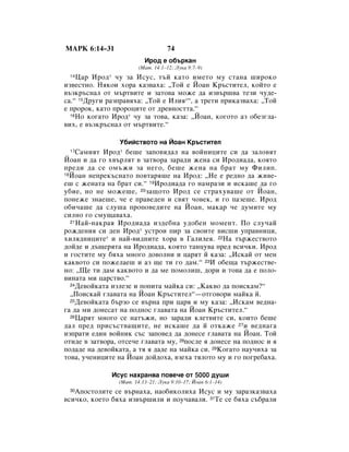 åÄêä 6:14–31                        74
                           àÓ‰ Â Ó·˙Í‡Ì
                         (å‡Ú. 14:1–12; ãÛÍ‡ 9:7–9)
 14 ñ‡ àÓ‰ * ˜Û Á‡ àÒÛÒ, Ú˙È Í‡ÚÓ ËÏÂÚÓ ÏÛ ÒÚ‡Ì‡ ¯ËÓÍÓ
ËÁ‚ÂÒÚÌÓ. çﬂÍÓË ıÓ‡ Í‡Á‚‡ı‡: ◊íÓÈ Â âÓ‡Ì ä˙ÒÚËÚÂÎ, ÍÓÈÚÓ Â
‚˙ÁÍ˙ÒÌ‡Î ÓÚ Ï˙Ú‚ËÚÂ Ë Á‡ÚÓ‚‡ ÏÓÊÂ ‰‡ ËÁ‚˙¯‚‡ ÚÂÁË ˜Û‰Â-
Ò‡.“ 15ÑÛ„Ë ‡ÁÔ‡‚ﬂı‡: ◊íÓÈ Â àÎËﬂ*“, ‡ ÚÂÚË ÔËÍ‡Á‚‡ı‡: ◊íÓÈ
Â ÔÓÓÍ, Í‡ÚÓ ÔÓÓˆËÚÂ ÓÚ ‰Â‚ÌÓÒÚÚ‡.“
  16çÓ ÍÓ„‡ÚÓ àÓ‰* ˜Û Á‡ ÚÓ‚‡, Í‡Á‡: ◊âÓ‡Ì, ÍÓ„ÓÚÓ ‡Á Ó·ÂÁ„Î‡-

‚Ëı, Â ‚˙ÁÍ˙ÒÌ‡Î ÓÚ Ï˙Ú‚ËÚÂ.“

                 ì·ËÈÒÚ‚ÓÚÓ Ì‡ âÓ‡Ì ä˙ÒÚËÚÂÎ
 17 ë‡ÏËﬂÚ àÓ‰* ·Â¯Â Á‡ÔÓ‚ﬂ‰‡Î Ì‡ ‚ÓÈÌËˆËÚÂ ÒË ‰‡ Á‡ÎÓ‚ﬂÚ
âÓ‡Ì Ë ‰‡ „Ó ı‚˙ÎﬂÚ ‚ Á‡Ú‚Ó‡ Á‡‡‰Ë ÊÂÌ‡ ÒË àÓ‰Ë‡‰‡, ÍÓﬂÚÓ
ÔÂ‰Ë ‰‡ ÒÂ ÓÏ˙ÊË Á‡ ÌÂ„Ó, ·Â¯Â ÊÂÌ‡ Ì‡ ·‡Ú ÏÛ îËÎËÔ.
18âÓ‡Ì ÌÂÔÂÍ˙ÒÌ‡ÚÓ ÔÓ‚Ú‡ﬂ¯Â Ì‡ àÓ‰: ◊çÂ Â Â‰ÌÓ ‰‡ ÊË‚Â-

Â¯ Ò ÊÂÌ‡Ú‡ Ì‡ ·‡Ú ÒË.“ 19àÓ‰Ë‡‰‡ „Ó Ì‡Ï‡ÁË Ë ËÒÍ‡¯Â ‰‡ „Ó
Û·ËÂ, ÌÓ ÌÂ ÏÓÊÂ¯Â, 20Á‡˘ÓÚÓ àÓ‰ ÒÂ ÒÚ‡ıÛ‚‡¯Â ÓÚ âÓ‡Ì,
ÔÓÌÂÊÂ ÁÌ‡Â¯Â, ˜Â Â Ô‡‚Â‰ÂÌ Ë Ò‚ﬂÚ ˜Ó‚ÂÍ, Ë „Ó Ô‡ÁÂ¯Â. àÓ‰
Ó·Ë˜‡¯Â ‰‡ ÒÎÛ¯‡ ÔÓÔÓ‚Â‰ËÚÂ Ì‡ âÓ‡Ì, Ï‡Í‡ ˜Â ‰ÛÏËÚÂ ÏÛ
ÒËÎÌÓ „Ó ÒÏÛ˘‡‚‡ı‡.
  21 ç‡È-Ì‡Í‡ﬂ àÓ‰Ë‡‰‡ ËÁ‰Â·Ì‡ Û‰Ó·ÂÌ ÏÓÏÂÌÚ. èÓ ÒÎÛ˜‡È

ÓÊ‰ÂÌËﬂ ÒË ‰ÂÌ àÓ‰* ÛÒÚÓË ÔË Á‡ Ò‚ÓËÚÂ ‚ËÒ¯Ë ÛÔ‡‚ÌËˆË,
ıËÎﬂ‰ÌËˆËÚÂ* Ë Ì‡È-‚Ë‰ÌËÚÂ ıÓ‡ ‚ É‡ÎËÎÂﬂ. 22ç‡ Ú˙ÊÂÒÚ‚ÓÚÓ
‰ÓÈ‰Â Ë ‰˙˘ÂﬂÚ‡ Ì‡ àÓ‰Ë‡‰‡, ÍÓﬂÚÓ Ú‡ÌˆÛ‚‡ ÔÂ‰ ‚ÒË˜ÍË. àÓ‰
Ë „ÓÒÚËÚÂ ÏÛ ·ﬂı‡ ÏÌÓ„Ó ‰Ó‚ÓÎÌË Ë ˆ‡ﬂÚ È Í‡Á‡: ◊àÒÍ‡È ÓÚ ÏÂÌ
Í‡Í‚ÓÚÓ ÒË ÔÓÊÂÎ‡Â¯ Ë ‡Á ˘Â ÚË „Ó ‰‡Ï.“ 23à Ó·Â˘‡ Ú˙ÊÂÒÚ‚Â-
ÌÓ: ◊ôÂ ÚË ‰‡Ï Í‡Í‚ÓÚÓ Ë ‰‡ ÏÂ ÔÓÏÓÎË¯, ‰ÓË Ë ÚÓ‚‡ ‰‡ Â ÔÓÎÓ-
‚ËÌ‡Ú‡ ÏË ˆ‡ÒÚ‚Ó.“
  24ÑÂ‚ÓÈÍ‡Ú‡ ËÁÎÂÁÂ Ë ÔÓÔËÚ‡ Ï‡ÈÍ‡ ÒË: ◊ä‡Í‚Ó ‰‡ ÔÓËÒÍ‡Ï?“

  ◊èÓËÒÍ‡È „Î‡‚‡Ú‡ Ì‡ âÓ‡Ì ä˙ÒÚËÚÂÎ“—ÓÚ„Ó‚ÓË Ï‡ÈÍ‡ È.
  25ÑÂ‚ÓÈÍ‡Ú‡ ·˙ÁÓ ÒÂ ‚˙Ì‡ ÔË ˆ‡ﬂ Ë ÏÛ Í‡Á‡: ◊àÒÍ‡Ï ‚Â‰Ì‡-

„‡ ‰‡ ÏË ‰ÓÌÂÒ‡Ú Ì‡ ÔÓ‰ÌÓÒ „Î‡‚‡Ú‡ Ì‡ âÓ‡Ì ä˙ÒÚËÚÂÎ.“
  26ñ‡ﬂÚ ÏÌÓ„Ó ÒÂ Ì‡Ú˙ÊË, ÌÓ Á‡‡‰Ë ÍÎÂÚ‚ËÚÂ ÒË, ÍÓËÚÓ ·Â¯Â

‰‡Î ÔÂ‰ ÔËÒ˙ÒÚ‚‡˘ËÚÂ, ÌÂ ËÒÍ‡¯Â ‰‡ È ÓÚÍ‡ÊÂ 27Ë ‚Â‰Ì‡„‡
ËÁÔ‡ÚË Â‰ËÌ ‚ÓÈÌËÍ Ò˙Ò Á‡ÔÓ‚Â‰ ‰‡ ‰ÓÌÂÒÂ „Î‡‚‡Ú‡ Ì‡ âÓ‡Ì. íÓÈ
ÓÚË‰Â ‚ Á‡Ú‚Ó‡, ÓÚÒÂ˜Â „Î‡‚‡Ú‡ ÏÛ, 28ÔÓÒÎÂ ﬂ ‰ÓÌÂÒÂ Ì‡ ÔÓ‰ÌÓÒ Ë ﬂ
ÔÓ‰‡‰Â Ì‡ ‰Â‚ÓÈÍ‡Ú‡, ‡ Úﬂ ﬂ ‰‡‰Â Ì‡ Ï‡ÈÍ‡ ÒË. 29äÓ„‡ÚÓ Ì‡Û˜Ëı‡ Á‡
ÚÓ‚‡, Û˜ÂÌËˆËÚÂ Ì‡ âÓ‡Ì ‰ÓÈ‰Óı‡, ‚ÁÂı‡ ÚﬂÎÓÚÓ ÏÛ Ë „Ó ÔÓ„Â·‡ı‡.

              àÒÛÒ Ì‡ı‡Ì‚‡ ÔÓ‚Â˜Â ÓÚ 5000 ‰Û¯Ë
                 (å‡Ú. 14:13–21; ãÛÍ‡ 9:10–17; âÓ‡Ì 6:1–14)
 30ÄÔÓÒÚÓÎËÚÂ ÒÂ ‚˙Ì‡ı‡, Ì‡Ó·ËÍÓÎËı‡ àÒÛÒ Ë ÏÛ Á‡‡ÁÍ‡Á‚‡ı‡
‚ÒË˜ÍÓ, ÍÓÂÚÓ ·ﬂı‡ ËÁ‚˙¯ËÎË Ë ÔÓÛ˜‡‚‡ÎË. 31íÂ ÒÂ ·ﬂı‡ Ò˙·‡ÎË
 