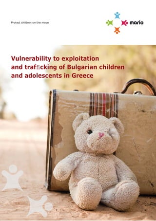 Protect children on the move




Vulnerability to exploitation
and trafﬁcking of Bulgarian children
and adolescents in Greece
 