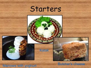 Starters Marrows  with   yoghurt   Katak   Butcher 's  cheese 