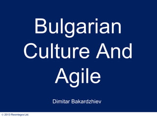 Bulgarian
Culture And
Agile
Dimitar Bakardzhiev
© 2013 Rexintegra Ltd.

 