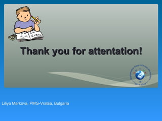 Thank you for attentation!




Liliya Markova, PMG-Vratsa, Bulgaria
 