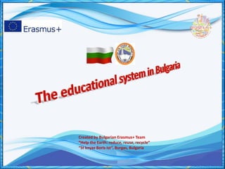 Created by Bulgarian Erasmus+ Team
“Help the Earth: reduce, reuse, recycle”
“St knyaz Boris Ist”, Burgas, Bulgaria
 