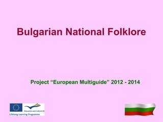 Bulgarian National Folklore
Project “European Multiguide” 2012 - 2014
 