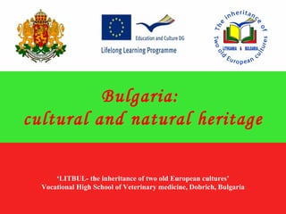 Bulgaria:
cultural and natural heritage

      ‘LITBUL- the inheritance of two old European cultures’
  Vocational High School of Veterinary medicine, Dobrich, Bulgaria
 
