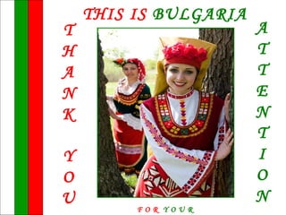 THIS IS BULGARIA
T                      A
H                      T
A                      T
N                      E
K                      N
                       T
Y                      I
O                      O
U                      N
         FOR YOUR
 