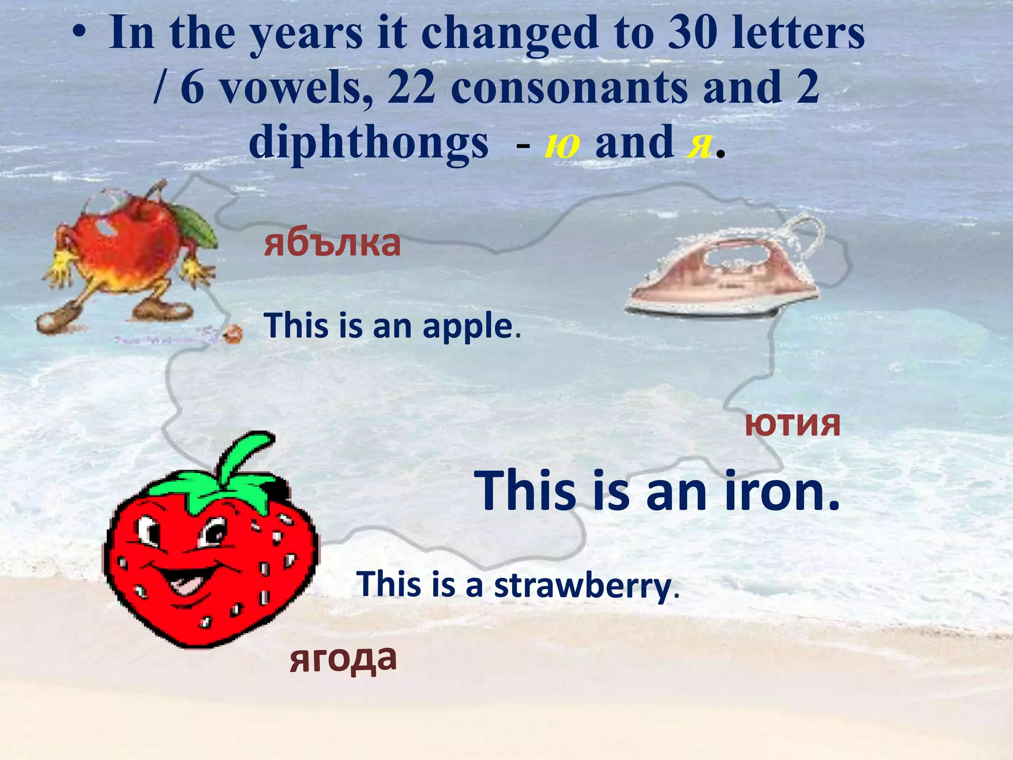 ютия
This is an iron.
• In the years it changed to 30 letters
/ 6 vowels, 22 consonants and 2
diphthongs - ю and я.
ябълка
This is an apple.
 