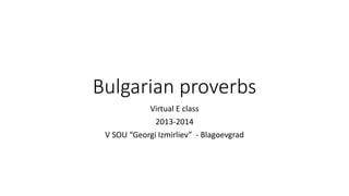 Bulgarian proverbs
Virtual E class
2013-2014
V SOU “Georgi Izmirliev” - Blagoevgrad
 