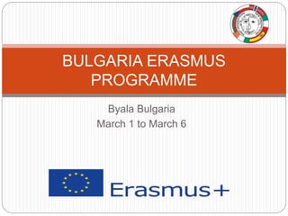 Byala Bulgaria
March 1 to March 6
BULGARIA ERASMUS
PROGRAMME
 