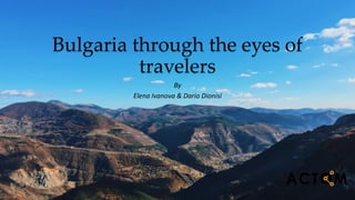 Bulgaria through the eyes of
travelers
By
Elena Ivanova & Dario Dionisi
 