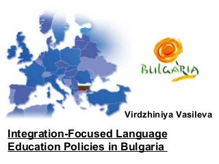 Virdzhiniya Vasileva
Integration-Focused Language
Education Policies in Bulgaria
 