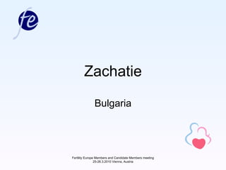 Zachatie Bulgaria Fertility Europe Members and Candidate Members meeting 25-26.3.2010 Vienna, Austria 