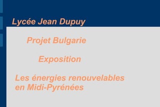 Lycée Jean Dupuy

   Projet Bulgarie

     Exposition

Les énergies renouvelables
en Midi-Pyrénées
 
