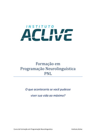 Curso de Formação em Programação Neurolinguística Instituto Aclive
Formaçao em
Programaçao Neurolinguística
PNL
O que aconteceria se você pudesse
viver sua vida ao máximo?
 