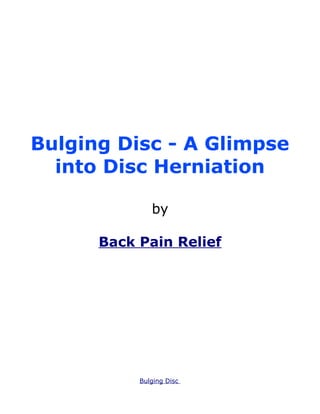 Bulging Disc - A Glimpse
  into Disc Herniation

              by

      Back Pain Relief




           Bulging Disc
 