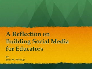 A Reflection onBuilding Social Mediafor Educators By Janie M. Partridge 