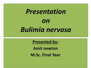 Presentation
on
Bulimia nervosa
Presented by-
Amit newton
M.Sc. Final Year
 