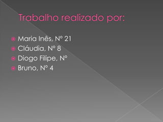 Trabalho realizado por:Maria Inês, Nº 21Cláudia, Nº 8Diogo Filipe, Nº Bruno, Nº 4