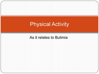 Physical Activity

As it relates to Bulimia
 