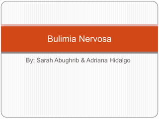 Bulimia Nervosa

By: Sarah Abughrib & Adriana Hidalgo
 
