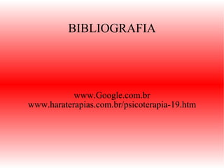 BIBLIOGRAFIA www.Google.com.br www.haraterapias.com.br/psicoterapia-19.htm 