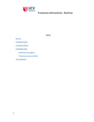 Trastorno Alimenticio - Bulimia
ÍNDICE
Bulimia
EPIDEMIOLOGÍA
CUADRO CLÍNICO
COMORBILIDAD
Problemas psicológicos
Trastornos de personalidad
TRATAMIENTO
1
 