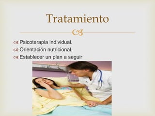 Tratamiento 
 
 Psicoterapia individual. 
 Orientación nutricional. 
 Establecer un plan a seguir 
 