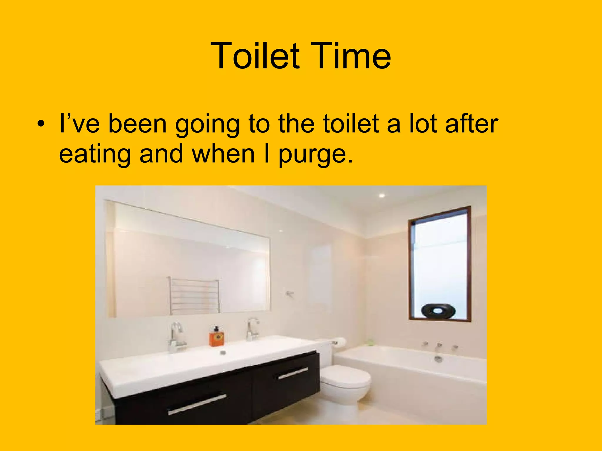 Toilet Time I’ve been going to the toilet a lot after eating and when I purge. 