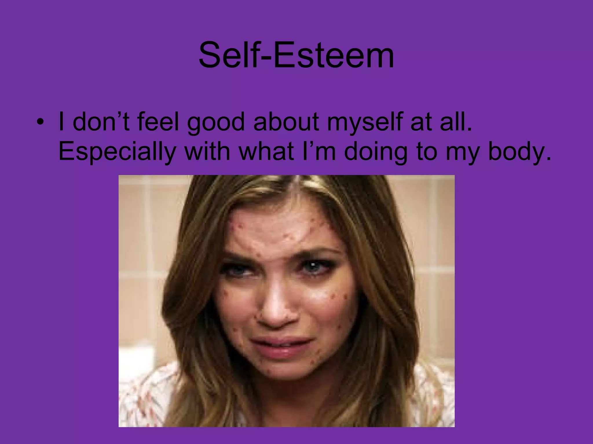 Self-Esteem I don’t feel good about myself at all. Especially with what I’m doing to my body. 