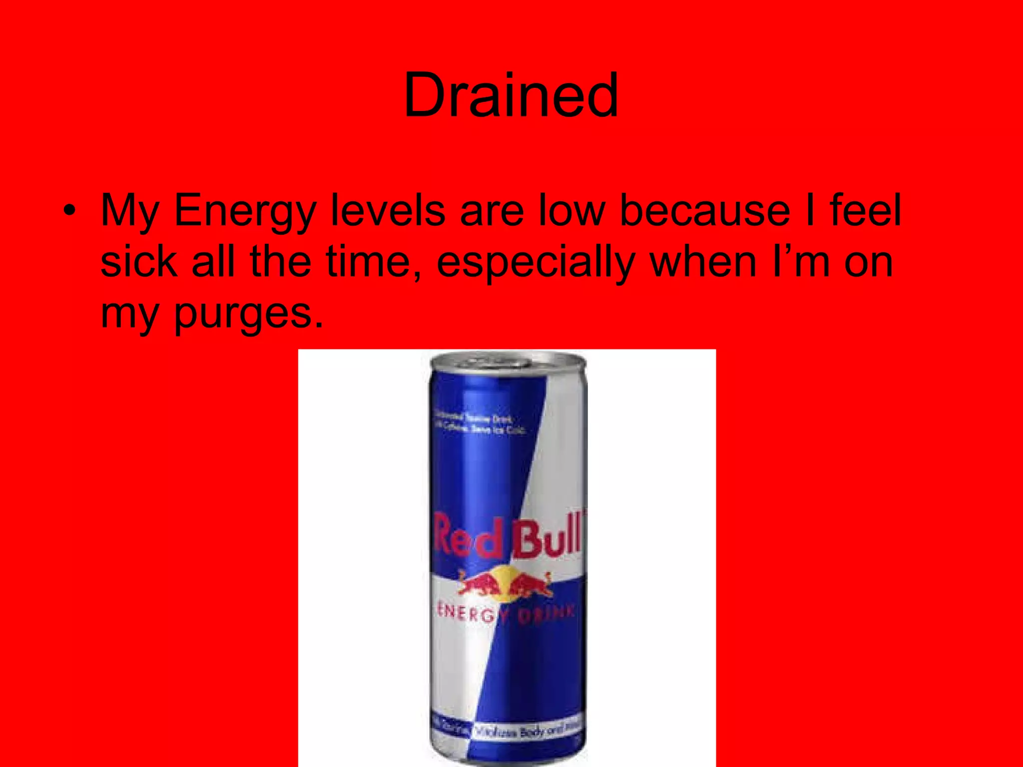 Drained My Energy levels are low because I feel sick all the time, especially when I’m on my purges. 