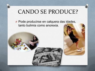 CANDO SE PRODUCE?
O Pode producirse en calquera das idades,

tanto bulimia como anorexia.

 