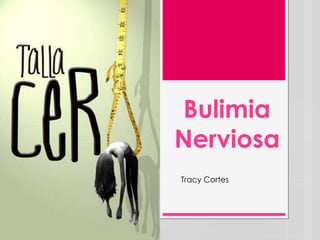 Bulimia
Nerviosa
Tracy Cortes

 