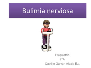 Bulimia nerviosa
Psiquiatría
7°A
Castillo Galván Alexia E.:.
 