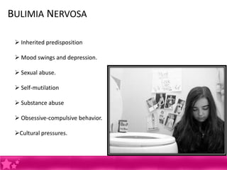 BULIMIA NERVOSA

  Inherited predisposition

  Mood swings and depression.

  Sexual abuse.

  Self-mutilation

  Substance abuse

  Obsessive-compulsive behavior.

 Cultural pressures.
 