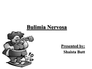 Bulimia Nervosa
Presented by:
Shaista Butt
 