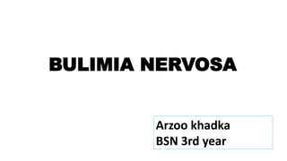 BULIMIA NERVOSA
Arzoo khadka
BSN 3rd year
 