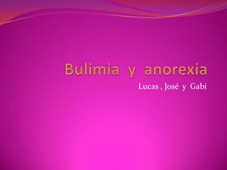 Bulimia  y  anorexia  Lucas , José  y  Gabi 