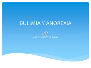 BULIMIA Y ANOREXIA
KAREN VANESSA RIVAS
 