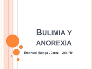 BULIMIA Y
ANOREXIA
Emanuel Málaga Júarez - 2do “B”
 