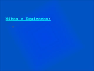 Mitos e Equívocos:
  •
 