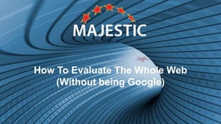 How To Evaluate The Whole Web
(Without being Google)
 