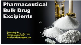 Pharmaceutical
Bulk Drug
Excipients
Presentation by
Primary Information Services
www.primaryinfo.com
mailto:primaryinfo@gmail.com
 