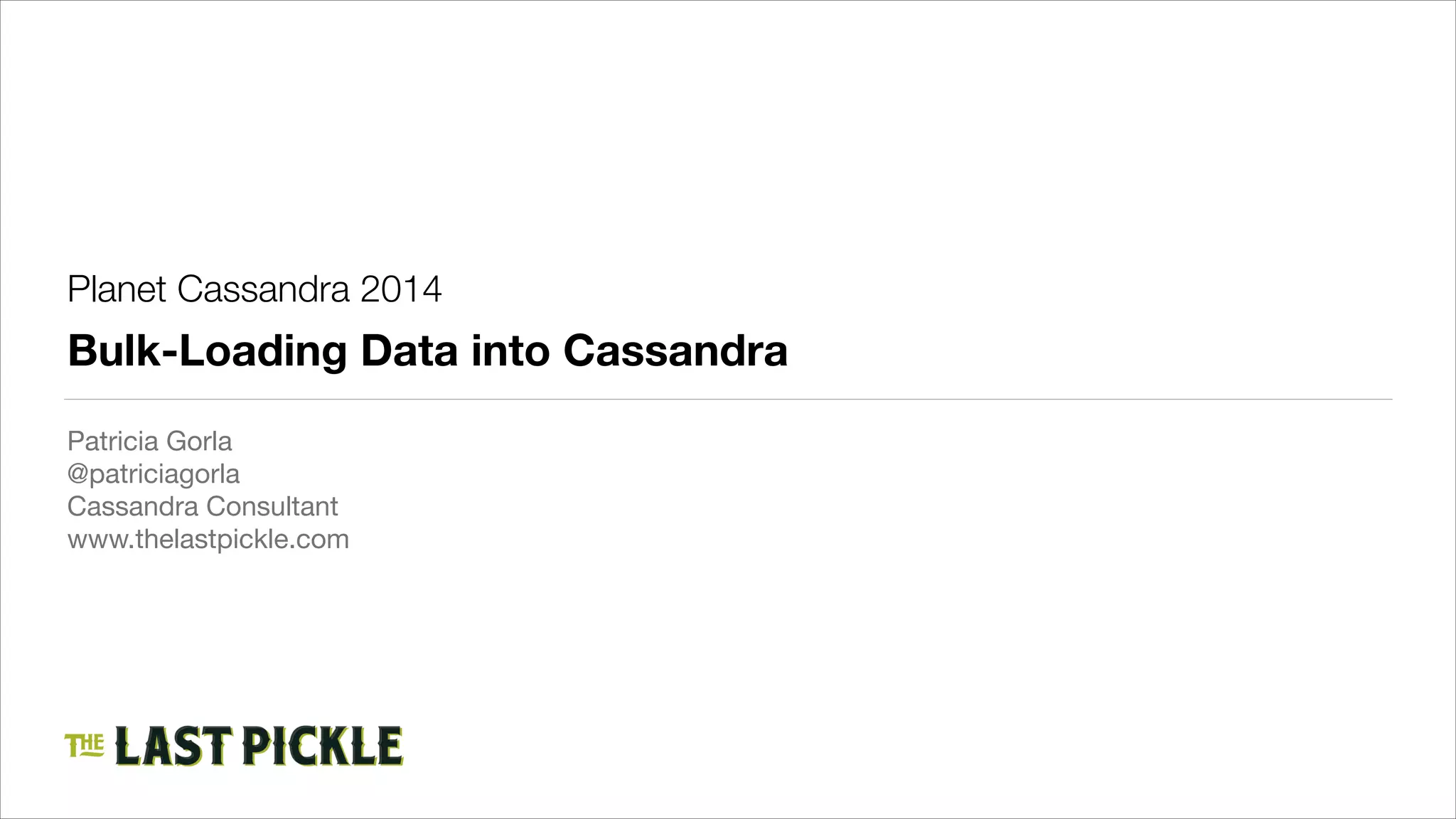 Planet Cassandra 2014

Bulk-Loading Data into Cassandra
Patricia Gorla

@patriciagorla

Cassandra Consultant

www.thelastpickle.com

 