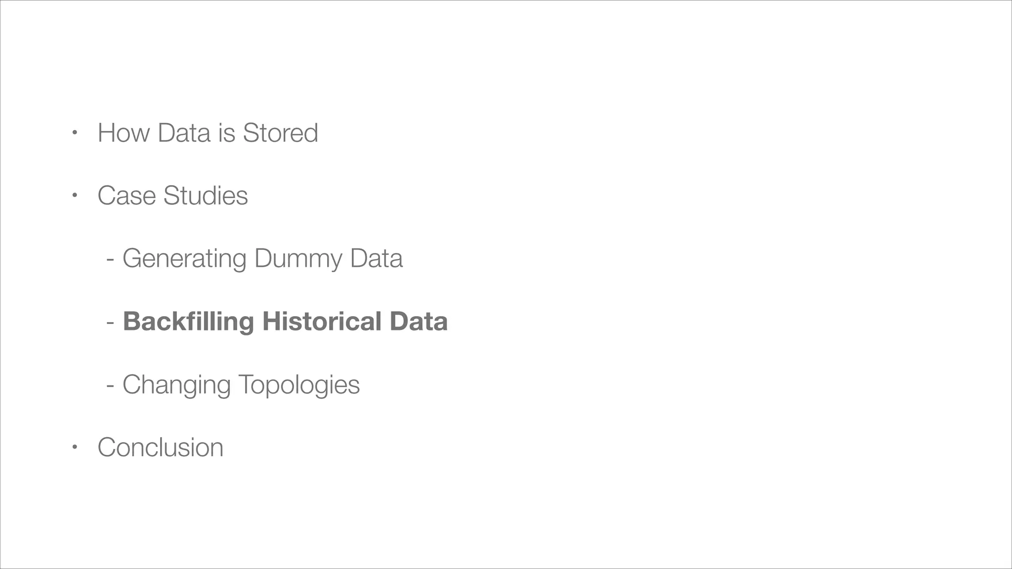 !

•

How Data is Stored

•

Case Studies
	 - Generating Dummy Data
	 - Backﬁlling Historical Data
	 - Changing Topologies

•

Conclusion

 